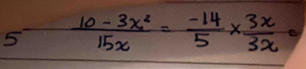 5  (10-3x^2)/15x = (-14)/5 *  3x/3x 