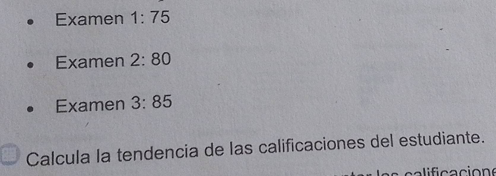 Examen 1:75
Examen 2:80
Examen 3:85
Calcula la tendencia de las calificaciones del estudiante.