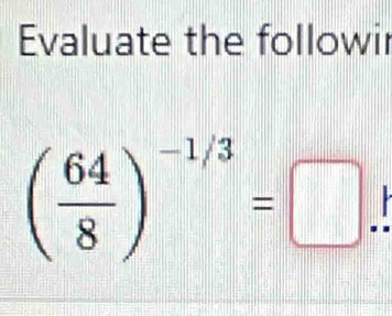 Evaluate the followir
( 64/8 )^-1/3=□.