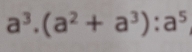 a^3.(a^2+a^3):a^5