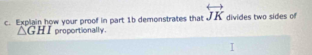Explain how your proof in part 1b demonstrates that overleftrightarrow JK divides two sides of
△ GHI proportionally.