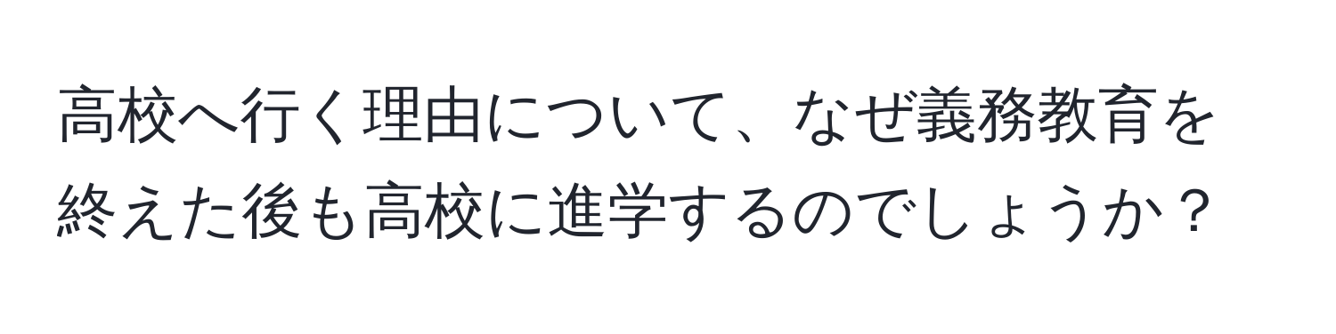 高校へ行く理由について、なぜ義務教育を終えた後も高校に進学するのでしょうか？