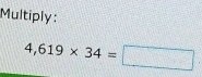 Multiply :
4,619* 34=□