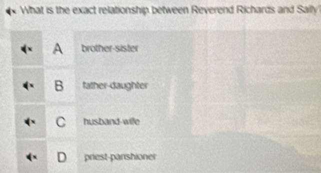 What is the exact relationship between Reverend Richards and Sally
X A brother-sister
B father-daughter
C husband-wilfe
D priest-parshioner