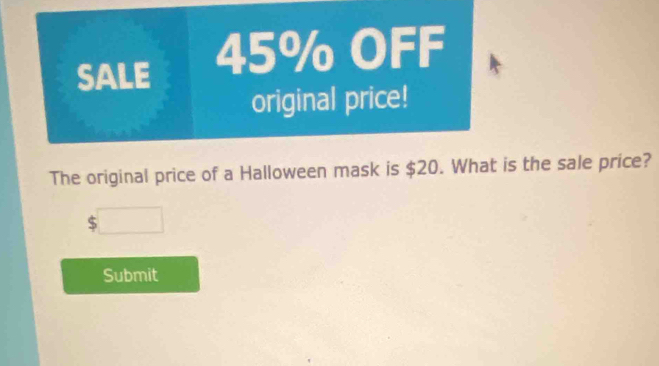 SALE 45% OFF 
original price! 
The original price of a Halloween mask is $20. What is the sale price? 
□  
Submit