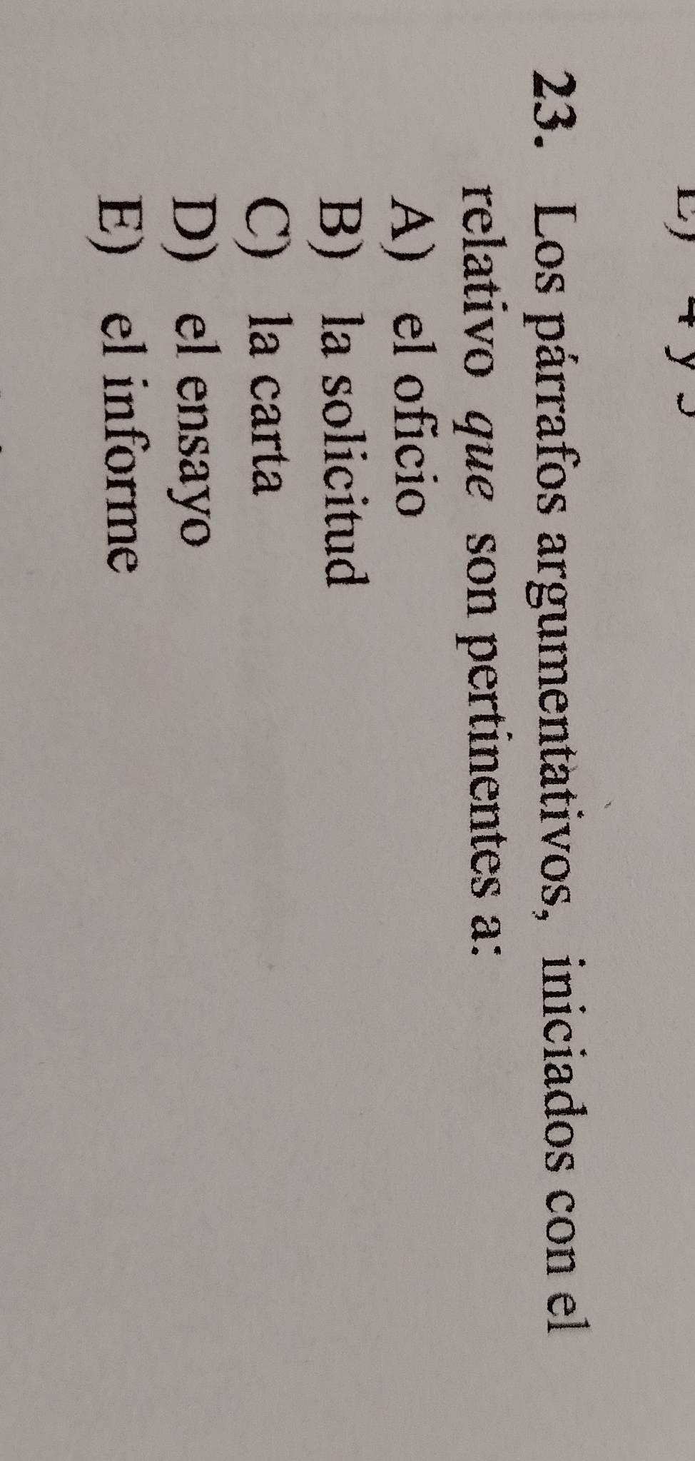 Los párrafos argumentativos, iniciados con el
relativo que son pertinentes a:
A) el oficio
B) la solicitud
C) la carta
D) el ensayo
E) el informe