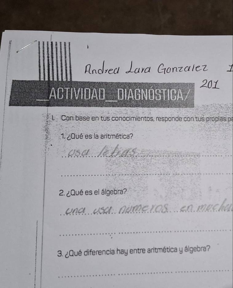 ACTIVIDAD__DIAGNÓSTICA. 
I. Con base en tus conocimientos, responde con tus própias pa 
1. ¿Qué es la aritmética? 
_ 
_ 
2. ¿Qué es el álgebra? 
_ 
_ 
3. ¿Qué diferencia hay entre aritmética y álgebra? 
_