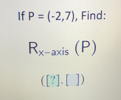 If P=(-2,7) , Find:
R_x-axis(P)
([?],[])