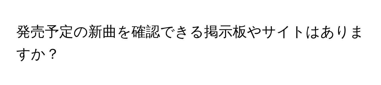 発売予定の新曲を確認できる掲示板やサイトはありますか？