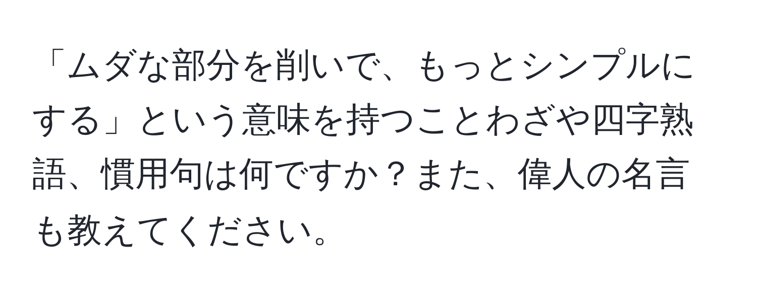 「ムダな部分を削いで、もっとシンプルにする」という意味を持つことわざや四字熟語、慣用句は何ですか？また、偉人の名言も教えてください。