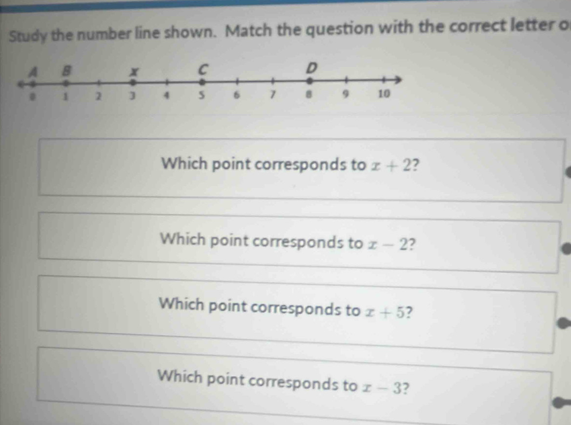 Study the number line shown. Match the question with the correct letter o
Which point corresponds to x+2 2
Which point corresponds to x-2 2
Which point corresponds to x+5 2
Which point corresponds to x-3