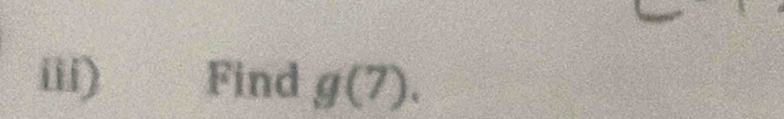 iii) Find g(7).