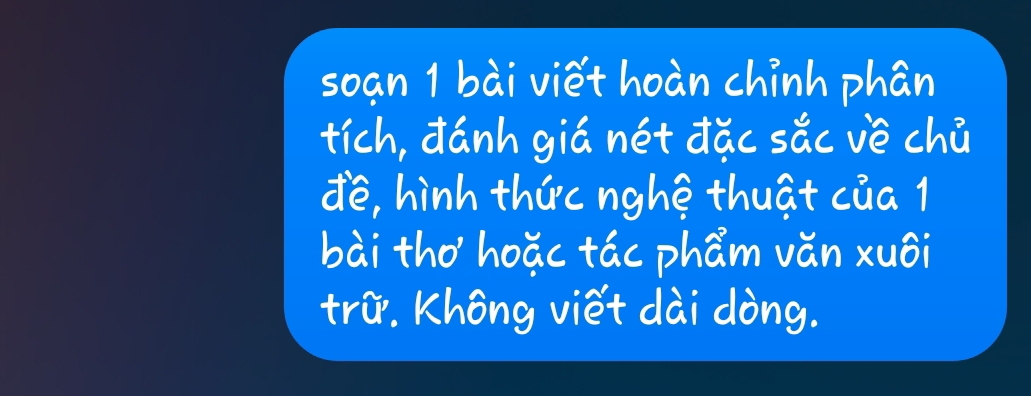 soan 1 bàiviethoàn chinh phán 
tich, dánh giá nét dǎc sǎc vè chú 
dé, hinh thǔcnghé thuāt cua 
bài thohoǎc tác pham ván xuōi 
tri. Khong viet dài dòng.