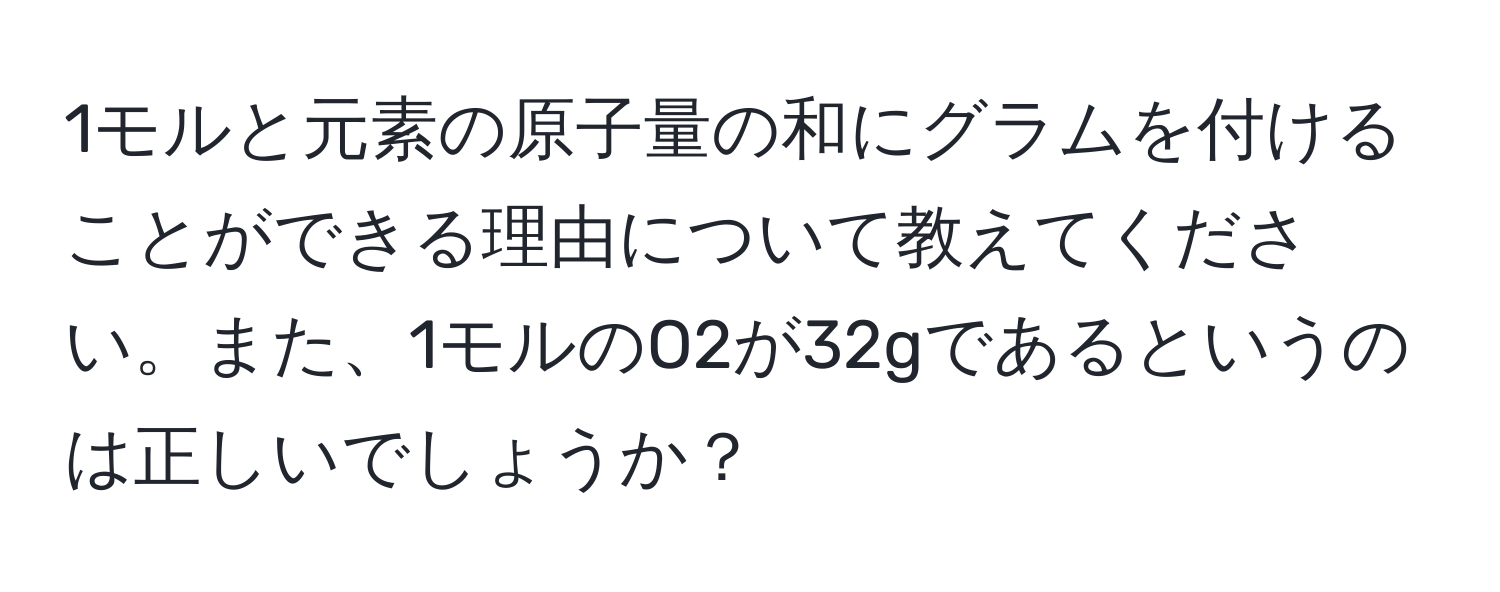 1モルと元素の原子量の和にグラムを付けることができる理由について教えてください。また、1モルのO2が32gであるというのは正しいでしょうか？