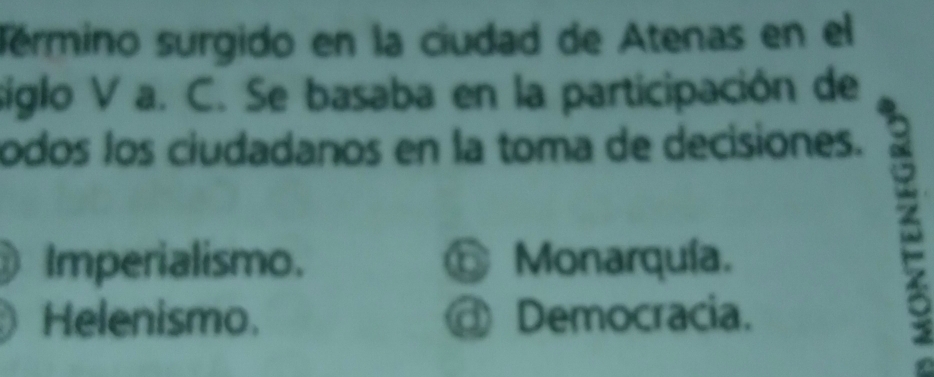 sérmino surgido en la ciudad de Atenas en el
siglo V a. C. Se basaba en la participación de
odos los ciudadanos en la toma de decisiones.
Imperialismo. ँ Monarquía.
Helenismo. @ Democracia.