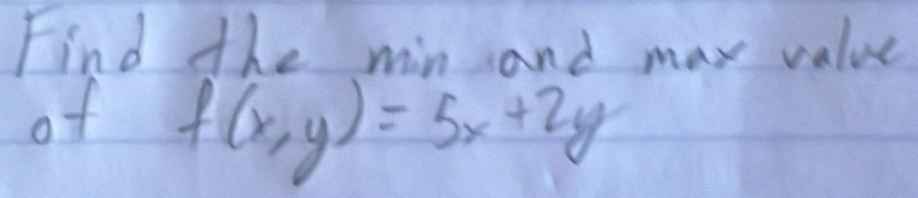 Find the min and may value 
of f(x,y)=5x+2y