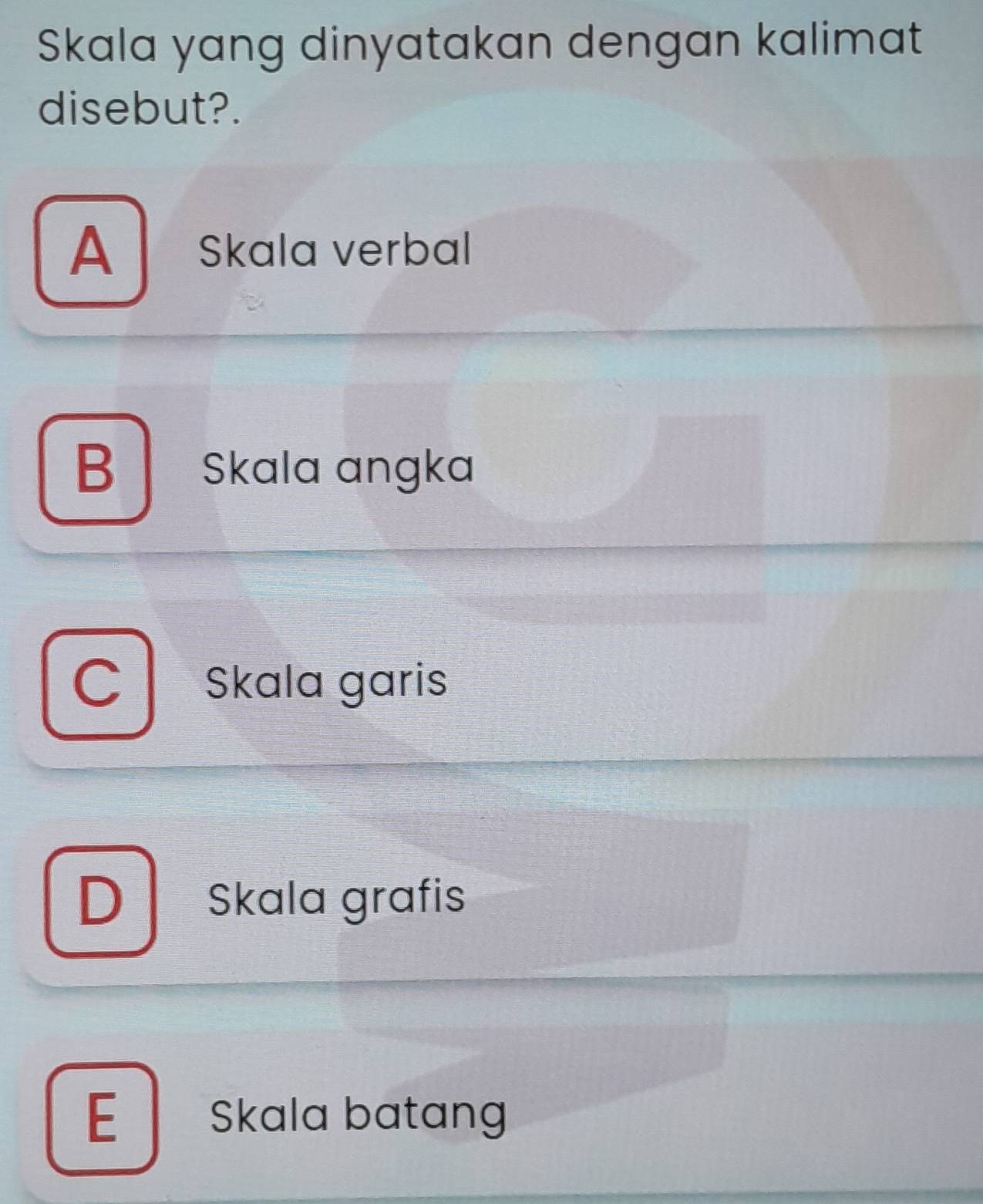 Skala yang dinyatakan dengan kalimat
disebut?.
A Skala verbal
B Skala angka
C Skala garis
Skɑla grafis
E Skala batan