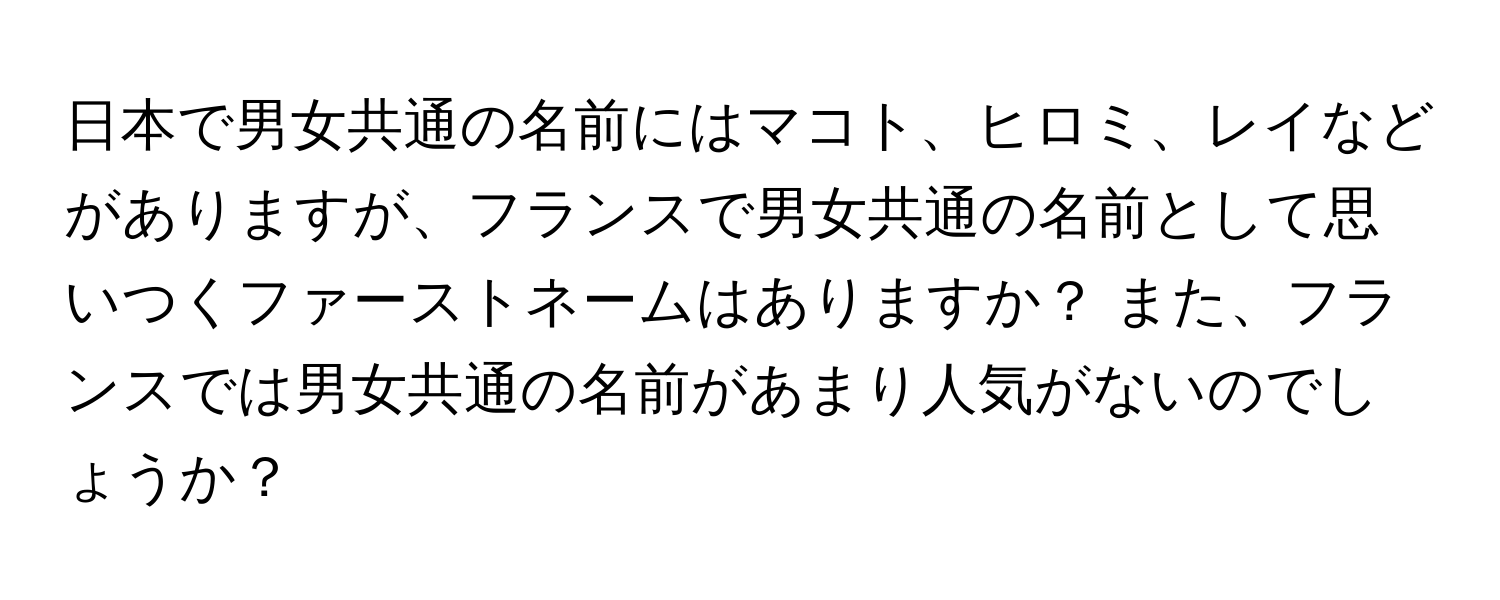 日本で男女共通の名前にはマコト、ヒロミ、レイなどがありますが、フランスで男女共通の名前として思いつくファーストネームはありますか？ また、フランスでは男女共通の名前があまり人気がないのでしょうか？