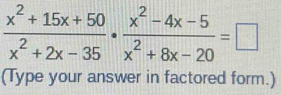  (x^2+15x+50)/x^2+2x-35 ·  (x^2-4x-5)/x^2+8x-20 =□
(Type your answer in factored form.)