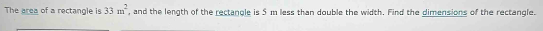 The area of a rectangle is 33m^2 , and the length of the rectangle is 5 m less than double the width. Find the dimensions of the rectangle.