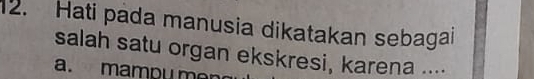 Hati pada manusia dikatakan sebagai
salah satu organ ekskresi, karena ....
a. mampu m