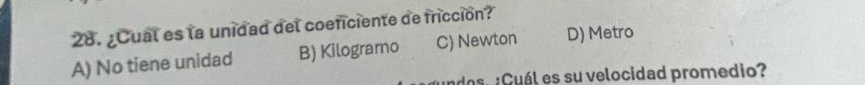 ¿Cual es la unidad del coeficiente de fricción?
A) No tiene unidad B) Kilogramo C) Newton D) Metro
dosl Cuál es su velocidad promedio?