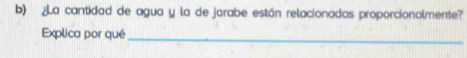 ¿La cantidad de agua y la de jarabe están relacionadas proporcionalmente? 
Explica por qué_