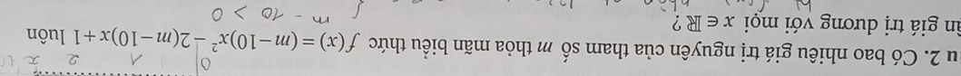 Su 2. Có bao nhiêu giá trị nguyên của tham số m thỏa mãn biểu thức f(x)=(m-10)x^2-2(m-10)x+1 luôn 
ân giá trị dương với mọi x∈ R ?