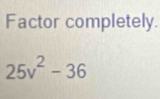 Factor completely.
25v^2-36