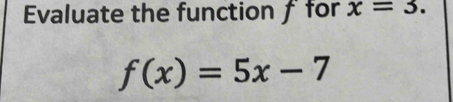 Evaluate the function f for x=3.
f(x)=5x-7