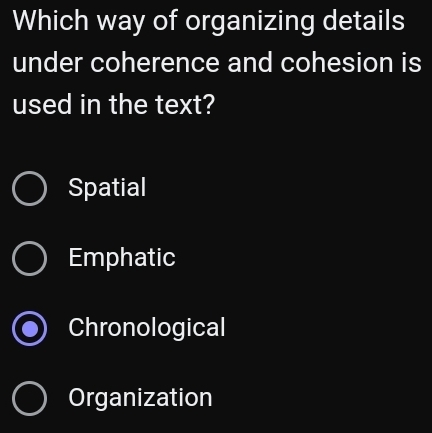 Which way of organizing details
under coherence and cohesion is
used in the text?
Spatial
Emphatic
Chronological
Organization