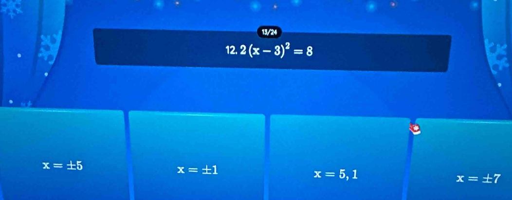 13/24
12. 2(x-3)^2=8
x=± 5
x=± 1
x=5,1
x=± 7