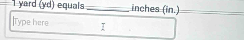 ¹yard (yd) equals _ inches (in.)
|Type here