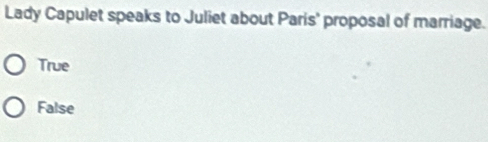 Lady Capulet speaks to Juliet about Paris' proposal of marriage.
True
False