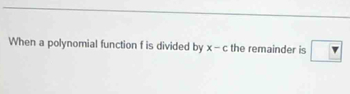 When a polynomial function f is divided by x - c the remainder is