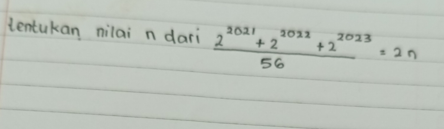 tentukan nilai n dari  (2^(2021)+2^(2022)+2^(2023))/56 =2n