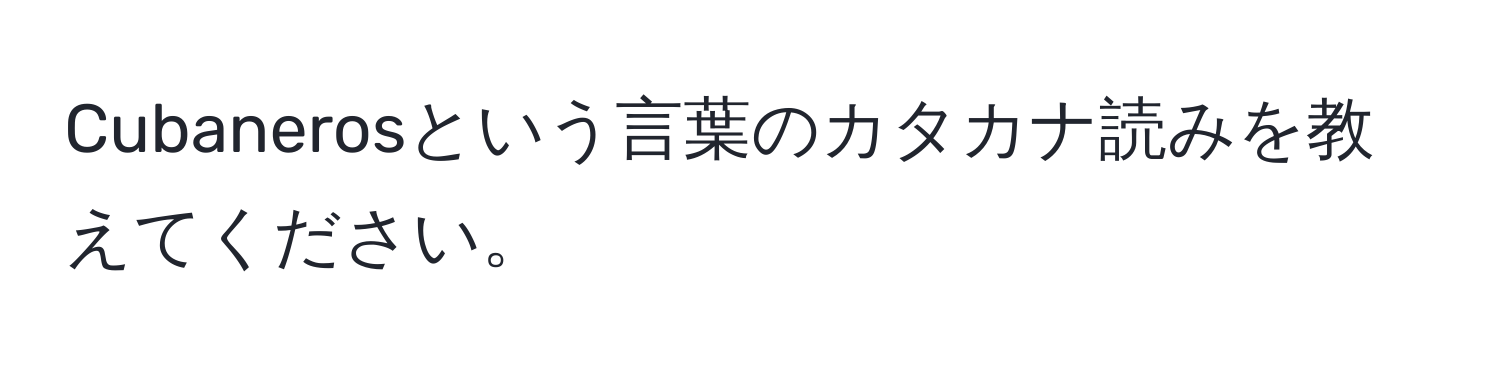 Cubanerosという言葉のカタカナ読みを教えてください。