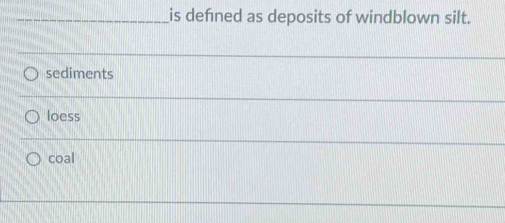 is defned as deposits of windblown silt.
sediments
loess
coal