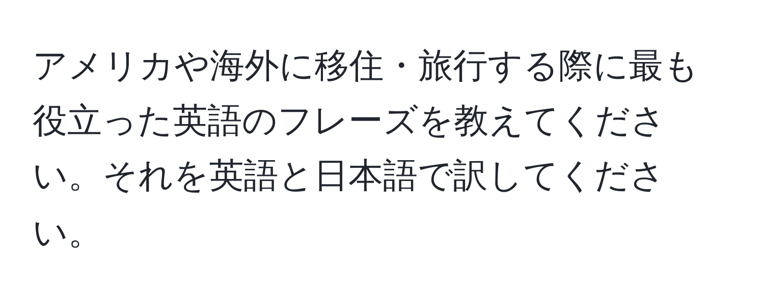 アメリカや海外に移住・旅行する際に最も役立った英語のフレーズを教えてください。それを英語と日本語で訳してください。