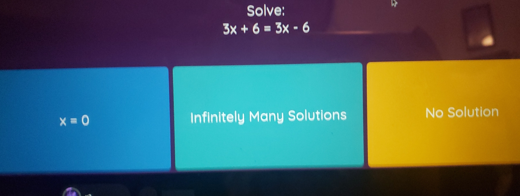 Solve:
3x+6=3x-6
x=0 Infinitely Many Solutions No Solution