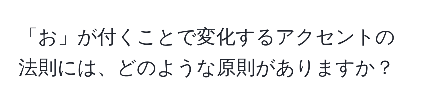 「お」が付くことで変化するアクセントの法則には、どのような原則がありますか？