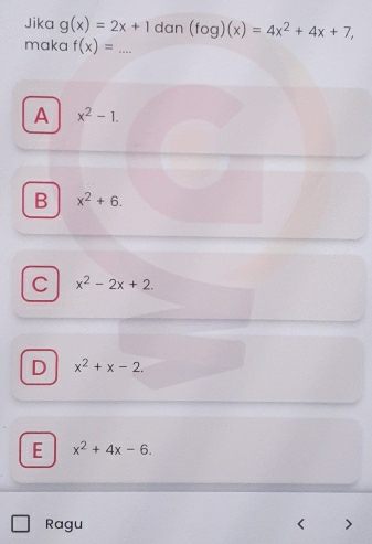 Jika g(x)=2x+1 dan (fog)(x)=4x^2+4x+7, 
maka f(x)= _
A x^2-1.
B x^2+6.
C x^2-2x+2.
D x^2+x-2.
E x^2+4x-6. 
Ragu