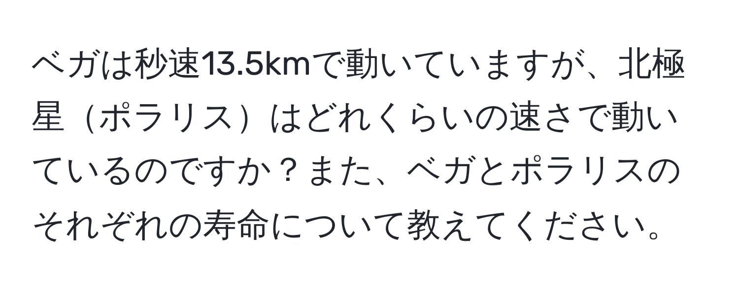 ベガは秒速13.5kmで動いていますが、北極星ポラリスはどれくらいの速さで動いているのですか？また、ベガとポラリスのそれぞれの寿命について教えてください。