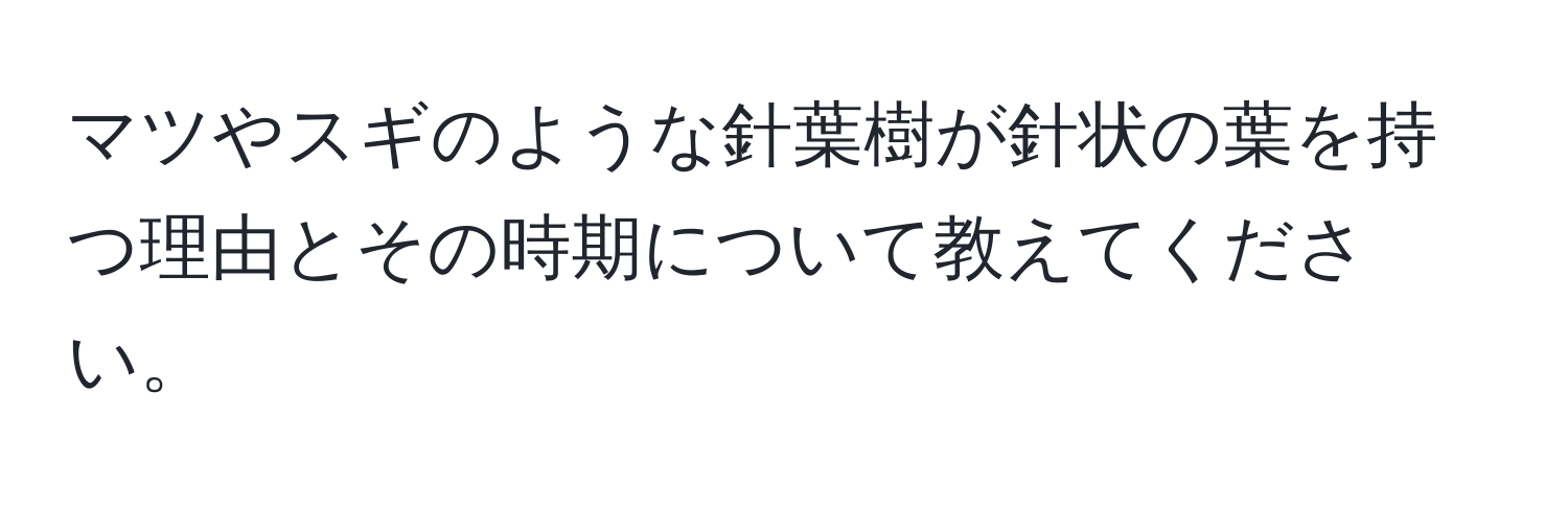 マツやスギのような針葉樹が針状の葉を持つ理由とその時期について教えてください。