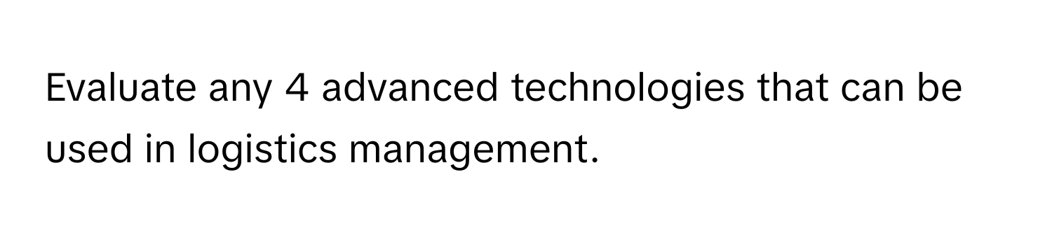 Evaluate any 4 advanced technologies that can be used in logistics management.