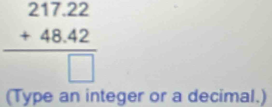 beginarrayr 217.22 +48.42 hline □ endarray
(Type an integer or a decimal.)