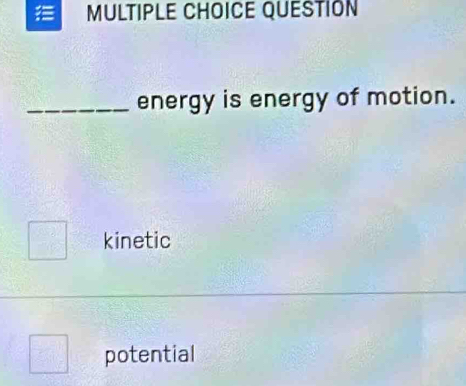 QUESTION
_energy is energy of motion.
kinetic
potential