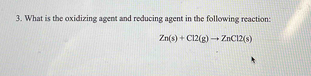 What is the oxidizing agent and reducing agent in the following reaction:
Zn(s)+Cl2(g)to ZnCl2(s)