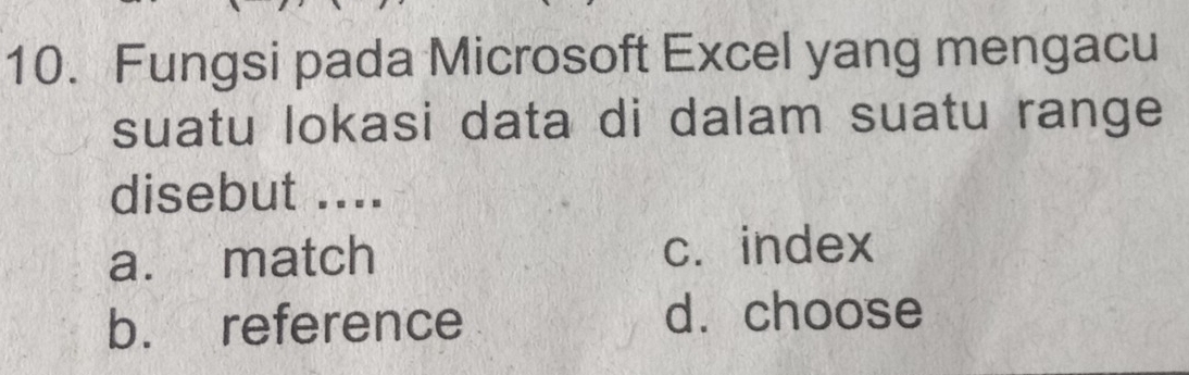 Fungsi pada Microsoft Excel yang mengacu
suatu lokasi data di dalam suatu range
disebut ....
a. match c. index
b. reference
d. choose