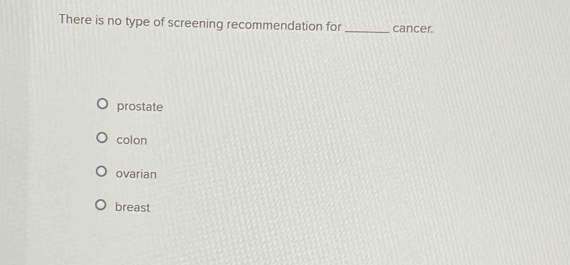 There is no type of screening recommendation for _cancer.
prostate
colon
ovarian
breast